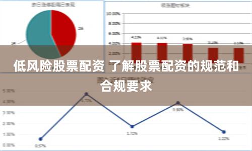 低风险股票配资 了解股票配资的规范和合规要求