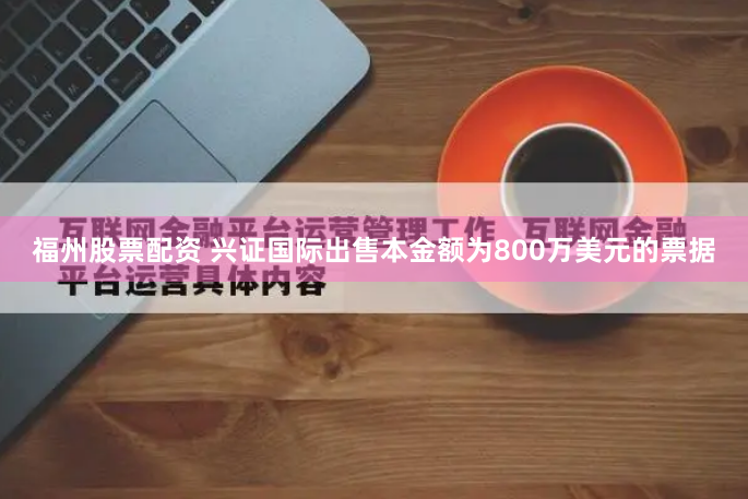 福州股票配资 兴证国际出售本金额为800万美元的票据