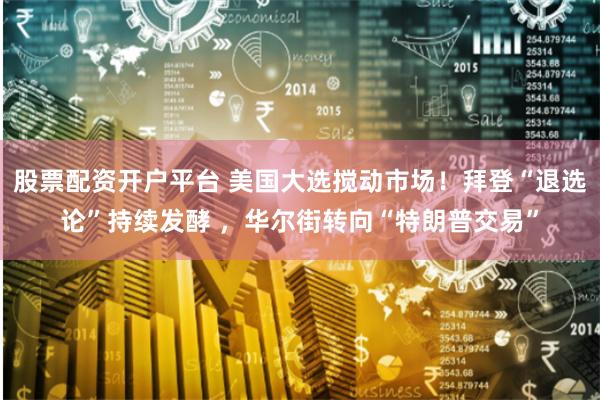 股票配资开户平台 美国大选搅动市场！拜登“退选论”持续发酵 ，华尔街转向“特朗普交易”