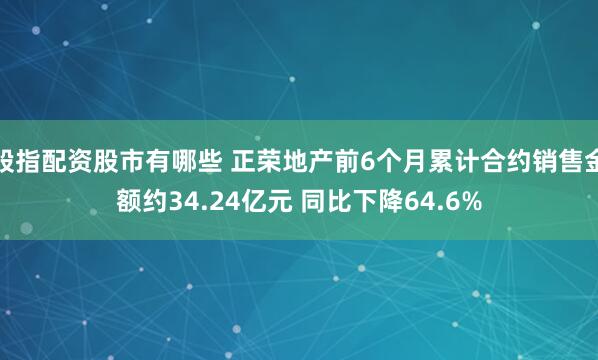 股指配资股市有哪些 正荣地产前6个月累计合约销售金额约34.24亿元 同比下降64.6%