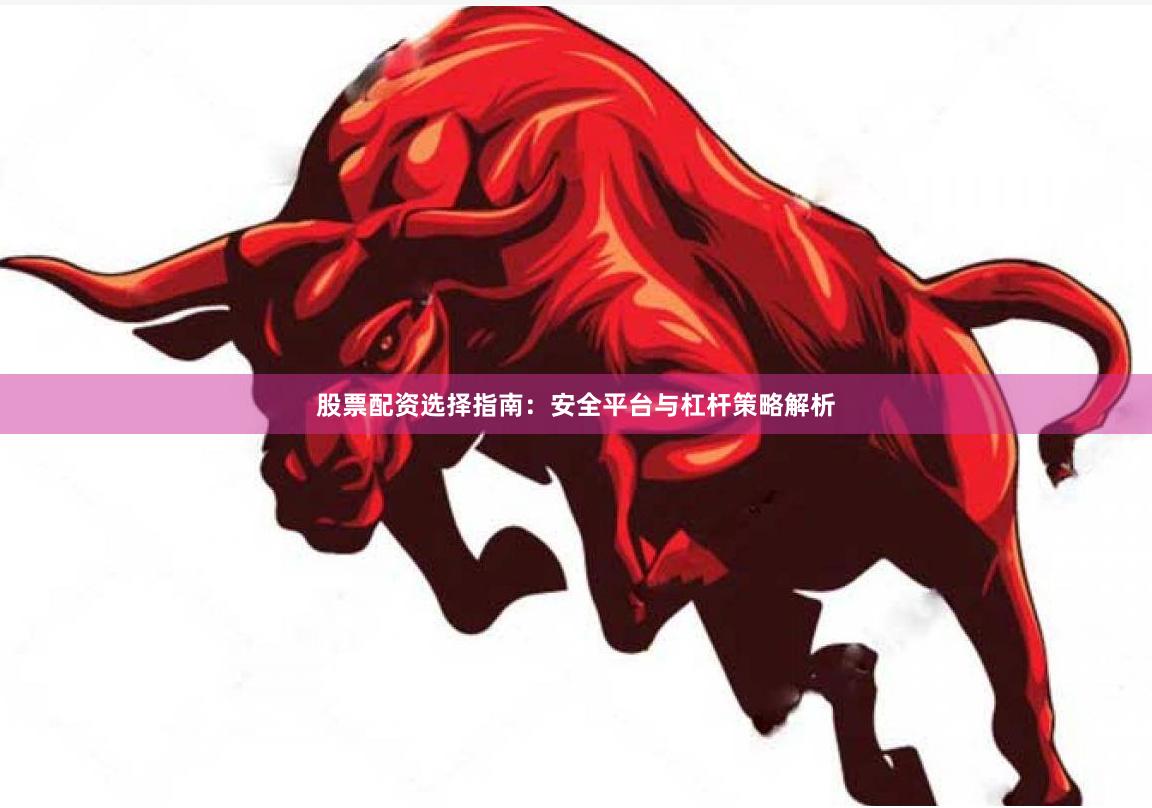 股票配资选择指南：安全平台与杠杆策略解析