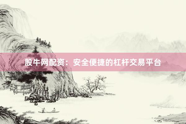 股牛网配资：安全便捷的杠杆交易平台